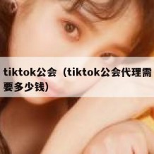 tiktok公会（tiktok公会代理需要多少钱）