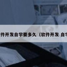 软件开发自学要多久（软件开发 自学）