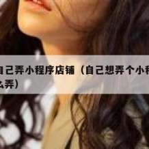 如何自己弄小程序店铺（自己想弄个小程序卖货怎么弄）