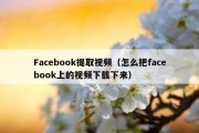 Facebook提取视频（怎么把facebook上的视频下载下来）