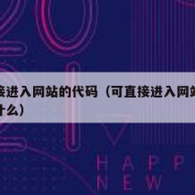 可直接进入网站的代码（可直接进入网站的代码是什么）