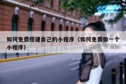 如何免费搭建自己的小程序（如何免费做一个小程序）