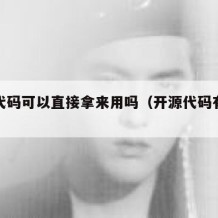 开源代码可以直接拿来用吗（开源代码有什么用）