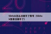 tiktok怎么注册不了账号（tiktok登录注册不了）