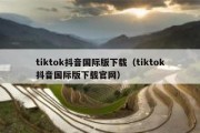 tiktok抖音国际版下载（tiktok抖音国际版下载官网）