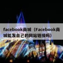 facebook商城（Facebook商城能发自己的网站链接吗）