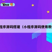 小程序源码搭建（小程序源码使用教程）