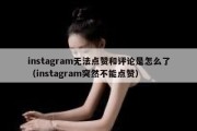 instagram无法点赞和评论是怎么了（instagram突然不能点赞）