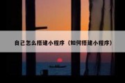 自己怎么搭建小程序（如何搭建小程序）