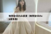 如何在tiktok卖货（如何在tiktok卖东西）