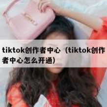 tiktok创作者中心（tiktok创作者中心怎么开通）