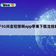 关于91抖音短视频app苹果下载流程的信息