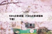 tiktok安卓版（Tiktok安卓版本下载）