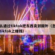 怎么通过tiktok把东西卖到国外（怎么在tiktok上赚钱）