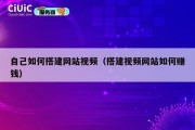 自己如何搭建网站视频（搭建视频网站如何赚钱）