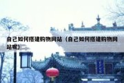 自己如何搭建购物网站（自己如何搭建购物网站呢）