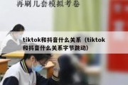 tiktok和抖音什么关系（tiktok和抖音什么关系字节跳动）