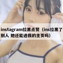 instagram拉黑点赞（ins拉黑了别人 她还能进我的主页吗）