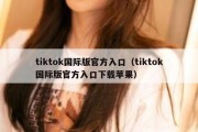 tiktok国际版官方入口（tiktok国际版官方入口下载苹果）