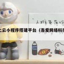 吾爱上云小程序搭建平台（吾爱网络科技有限公司）