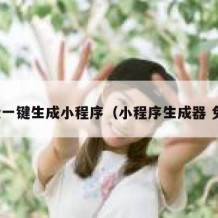 免费一键生成小程序（小程序生成器 免费）