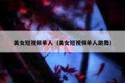 美女短视频单人（美女短视频单人跳舞）