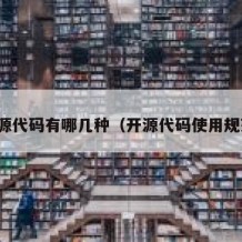 开源代码有哪几种（开源代码使用规范）