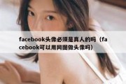 facebook头像必须是真人的吗（facebook可以用网图做头像吗）