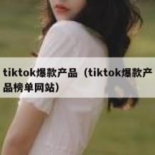 tiktok爆款产品（tiktok爆款产品榜单网站）