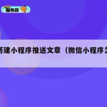 如何搭建小程序推送文章（微信小程序怎么写推文）