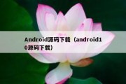 Android源码下载（android10源码下载）