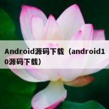 Android源码下载（android10源码下载）