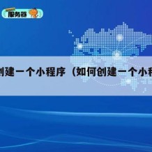 如何创建一个小程序（如何创建一个小程序账号）