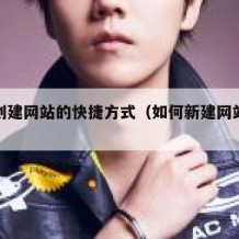 如何创建网站的快捷方式（如何新建网站快捷方式）