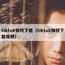 tiktok如何下载（tiktok如何下载视频）