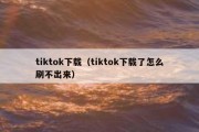 tiktok下载（tiktok下载了怎么刷不出来）