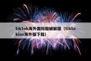 tiktok海外国际版破解版（tiktokios海外版下载）