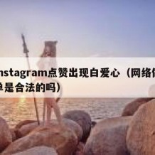 instagram点赞出现白爱心（网络做单是合法的吗）