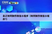 自己如何制作微信小程序（如何制作微信小程序?）