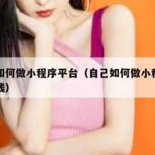 自己如何做小程序平台（自己如何做小程序平台赚钱）
