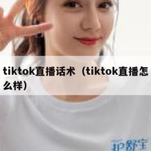 tiktok直播话术（tiktok直播怎么样）