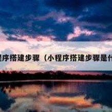 小程序搭建步骤（小程序搭建步骤是什么）