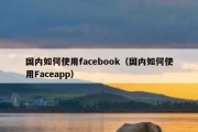 国内如何使用facebook（国内如何使用Faceapp）