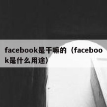 facebook是干嘛的（facebook是什么用途）