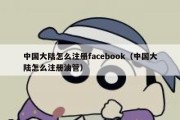 中国大陆怎么注册facebook（中国大陆怎么注册油管）