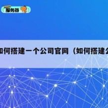 自己如何搭建一个公司官网（如何搭建公司网站）