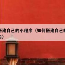 如何搭建自己的小程序（如何搭建自己的小程序平台）
