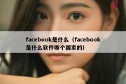 facebook是什么（facebook是什么软件哪个国家的）