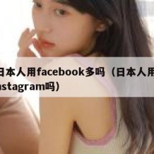 日本人用facebook多吗（日本人用instagram吗）