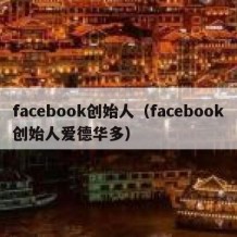 facebook创始人（facebook创始人爱德华多）